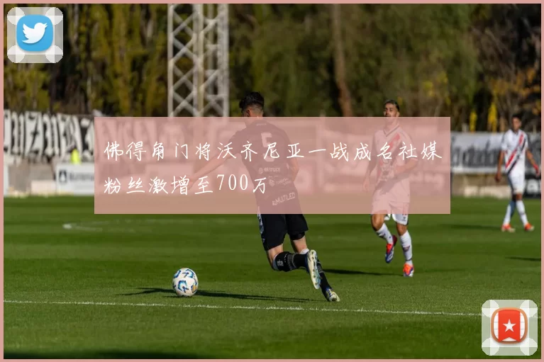佛得角门将沃齐尼亚一战成名社媒粉丝激增至700万